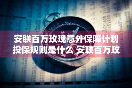 安联百万玫瑰意外保障计划投保规则是什么 安联百万玫瑰意外保险