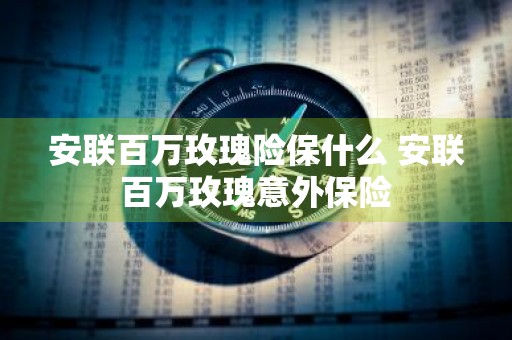 安联百万玫瑰险保什么 安联百万玫瑰意外保险