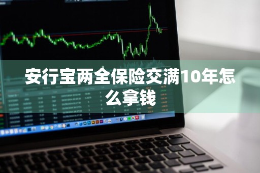 安行宝两全保险交满10年怎么拿钱