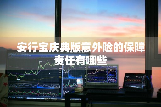 安行宝庆典版意外险的保障责任有哪些