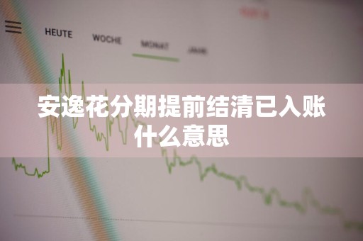 安逸花分期提前结清已入账什么意思