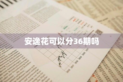 安逸花可以分36期吗