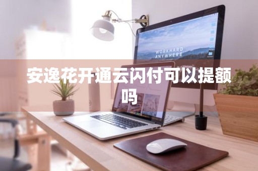 安逸花开通云闪付可以提额吗