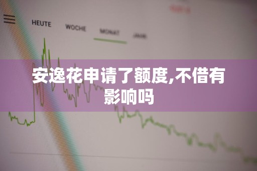安逸花申请了额度,不借有影响吗