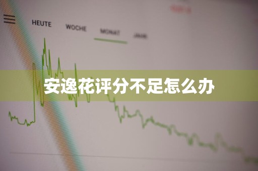 安逸花评分不足怎么办