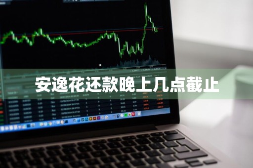 安逸花还款晚上几点截止