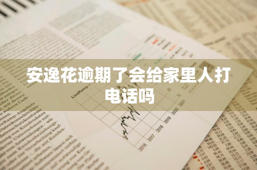 安逸花逾期了会给家里人打电话吗