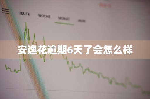 安逸花逾期6天了会怎么样