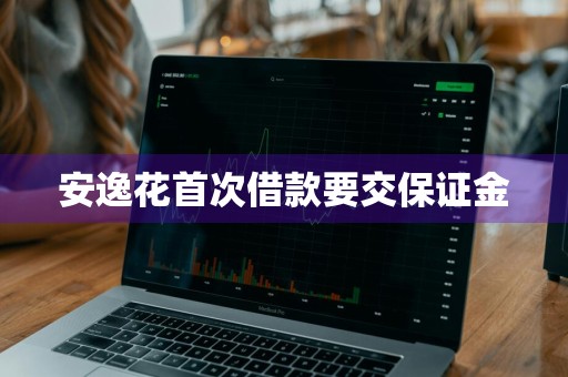 安逸花首次借款要交保证金