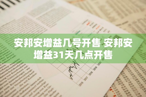 安邦安增益几号开售 安邦安增益31天几点开售
