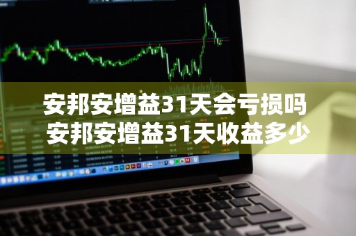 安邦安增益31天会亏损吗 安邦安增益31天收益多少