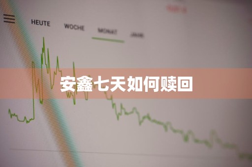安鑫七天如何赎回