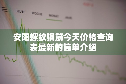 安阳螺纹钢筋今天价格查询表最新的简单介绍