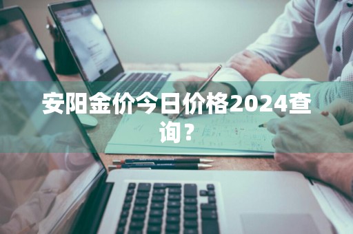 安阳金价今日价格2024查询?