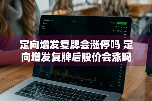 定向增发复牌会涨停吗 定向增发复牌后股价会涨吗