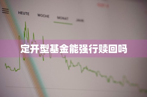 定开型基金能强行赎回吗
