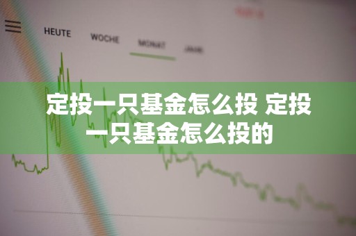 定投一只基金怎么投 定投一只基金怎么投的