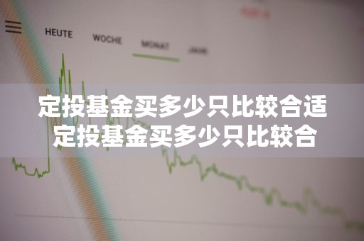 定投基金买多少只比较合适 定投基金买多少只比较合适呢