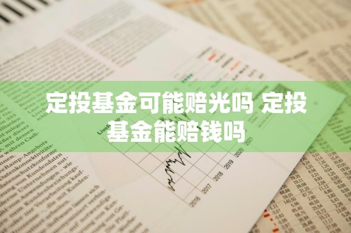 定投基金可能赔光吗 定投基金能赔钱吗