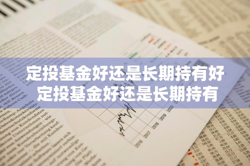 定投基金好还是长期持有好 定投基金好还是长期持有好呢