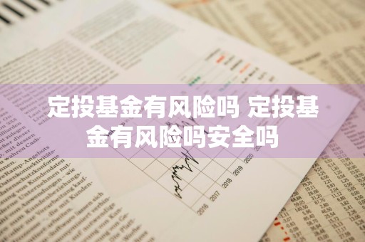 定投基金有风险吗 定投基金有风险吗安全吗