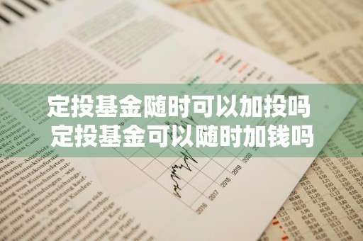 定投基金随时可以加投吗 定投基金可以随时加钱吗