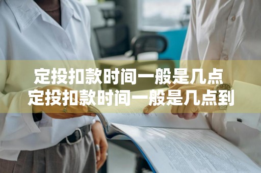 定投扣款时间一般是几点 定投扣款时间一般是几点到几点
