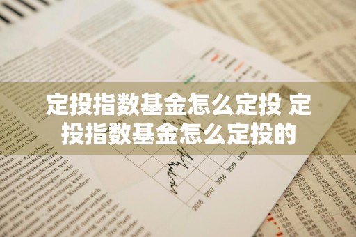 定投指数基金怎么定投 定投指数基金怎么定投的