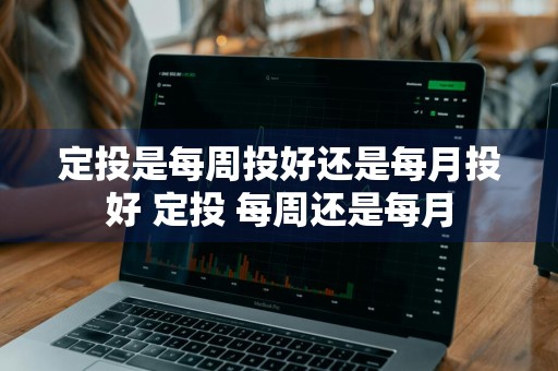 定投是每周投好还是每月投好 定投 每周还是每月