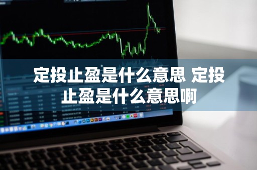 定投止盈是什么意思 定投止盈是什么意思啊