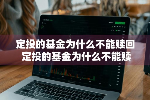 定投的基金为什么不能赎回 定投的基金为什么不能赎回呢