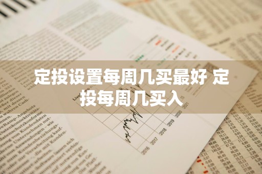 定投设置每周几买最好 定投每周几买入