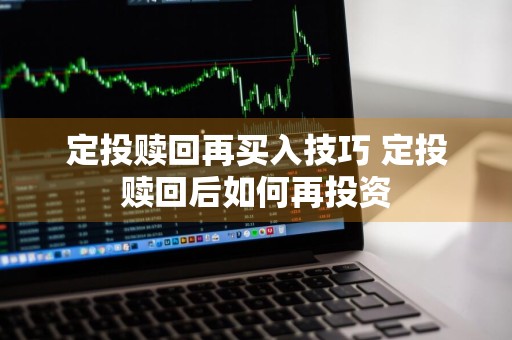定投赎回再买入技巧 定投赎回后如何再投资