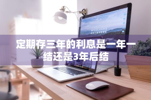 定期存三年的利息是一年一结还是3年后结