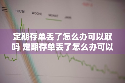 定期存单丢了怎么办可以取吗 定期存单丢了怎么办可以取吗,不知道密码