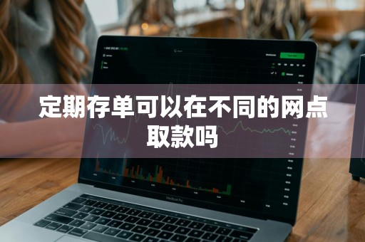 定期存单可以在不同的网点取款吗