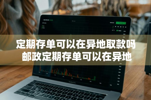定期存单可以在异地取款吗 邮政定期存单可以在异地取款吗