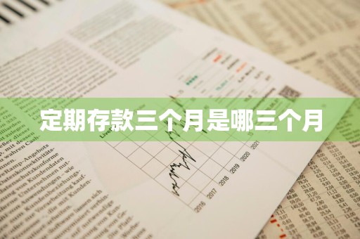 定期存款三个月是哪三个月