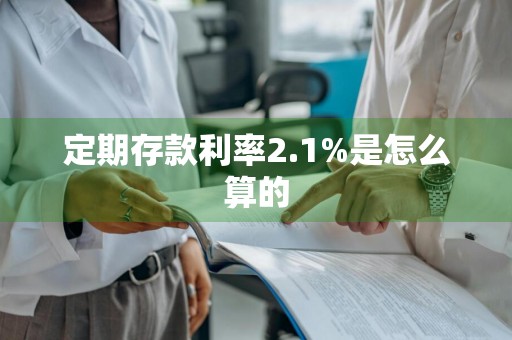 定期存款利率2.1%是怎么算的