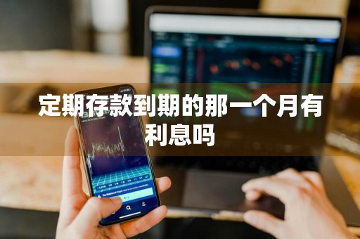 定期存款到期的那一个月有利息吗