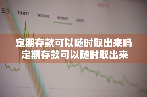 定期存款可以随时取出来吗 定期存款可以随时取出来吗?怎么取