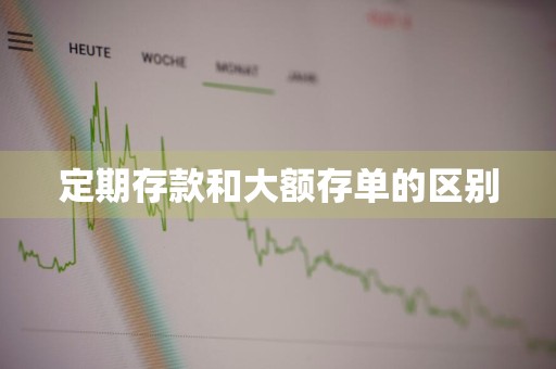 定期存款和大额存单的区别