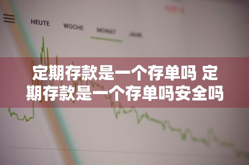定期存款是一个存单吗 定期存款是一个存单吗安全吗