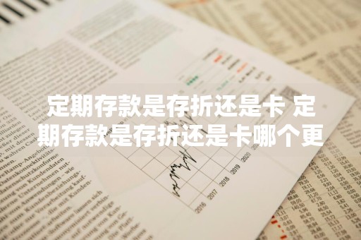 定期存款是存折还是卡 定期存款是存折还是卡哪个更安全