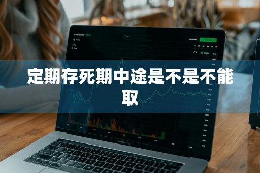 定期存死期中途是不是不能取