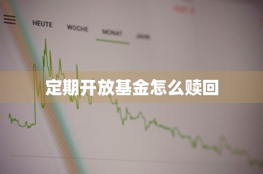 定期开放基金怎么赎回