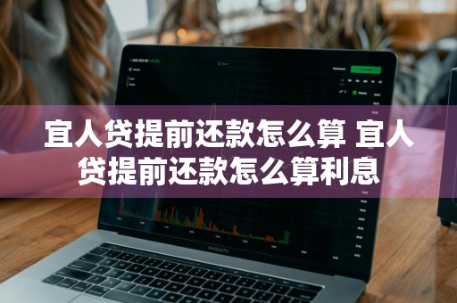 宜人贷提前还款怎么算 宜人贷提前还款怎么算利息