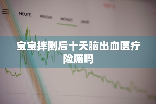 宝宝摔倒后十天脑出血医疗险赔吗
