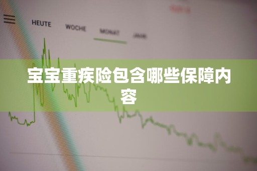 宝宝重疾险包含哪些保障内容