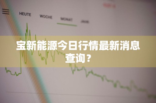 宝新能源今日行情最新消息查询？